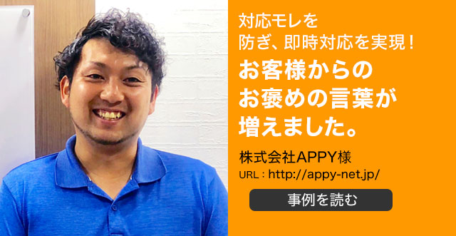 対応モレを防ぎ、即時対応を実現！お客様からのお褒めの言葉が増えました。