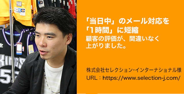 「当日中」のメール対応を「30分～1時間」に短縮。顧客の評価が、間違いなく上がりました。