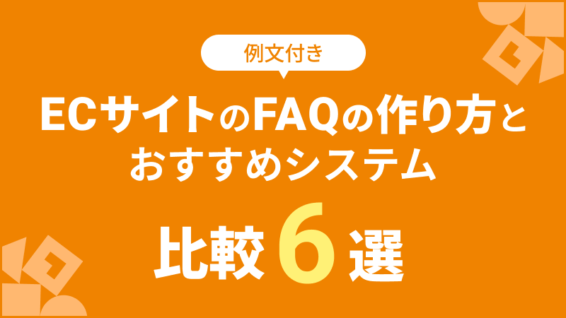 「【例文付き】ECサイトのFAQの作り方とおすすめシステム比較6選」のアイキャッチ画像