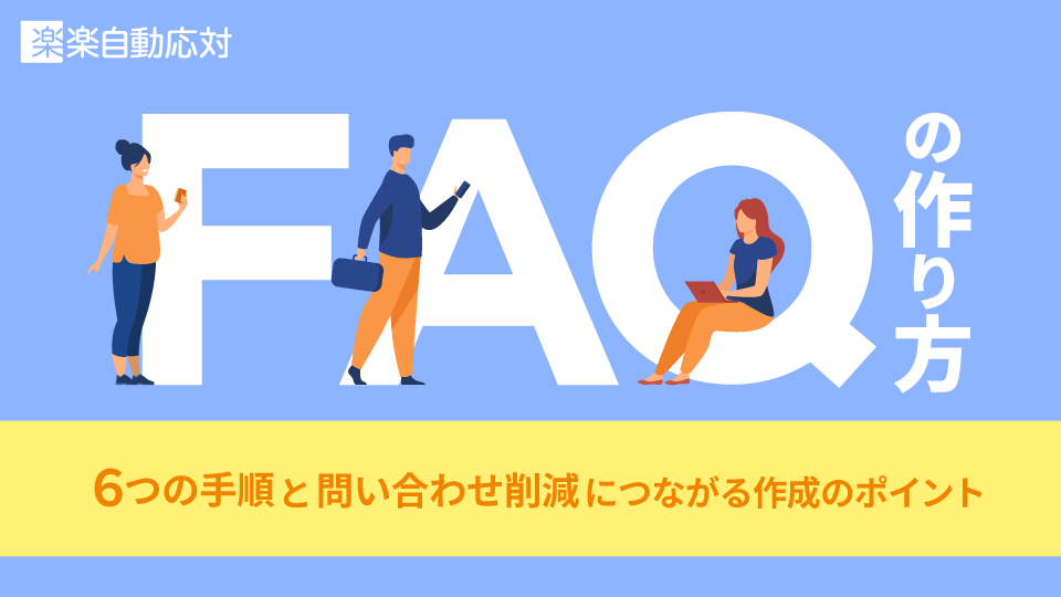 FAQの作り方|6つの手順と問い合わせ削減につながる作成のポイント