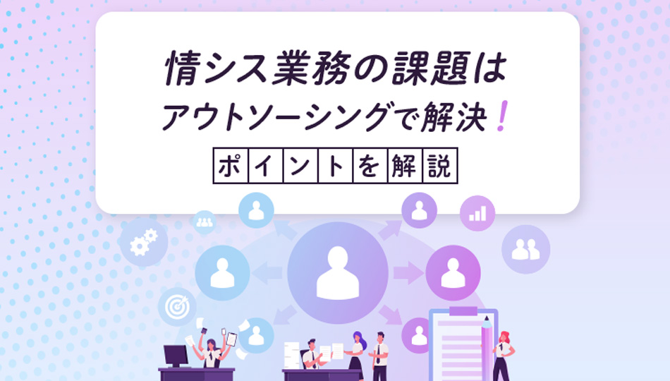 「情シス業務の課題はアウトソーシングで解決！ポイントを解説」のアイキャッチ画像