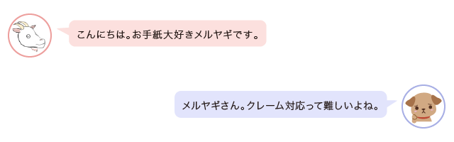 メルヤギ「こんにちは。お手紙大好きメルヤギです。」相談者「メルヤギさん。クレーム対応って難しいよね。」