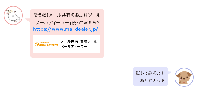 メルヤギ「そうだ！メール共有のお助けツール“メールディーラー”を使ってみたら？」相談者「試してみるよ！ ありがとう♪」