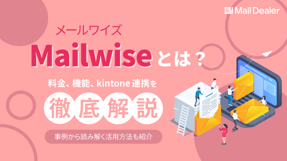 メールワイズ（Mailwise）とは？料金、機能、kintone連携を徹底解説！事例から読み解く活用方法も紹介