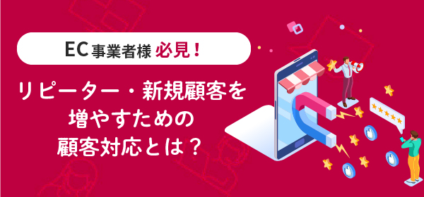 ECでリピーター・新規顧客を増やすための顧客対応とは？