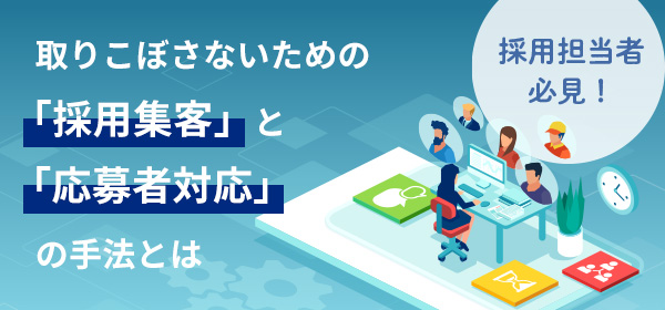 取りこぼさないための「採用集客」と「応募者対応」の手法とは