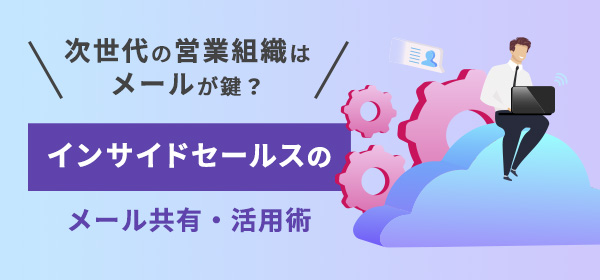 次世代の営業組織はメールが鍵？インサイドセールスのメール共有・活用術