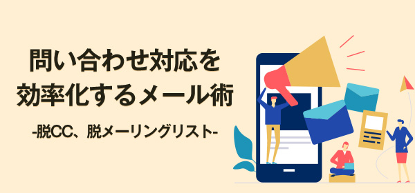 問い合わせ対応を効率化するメール術　-脱CC、脱メーリングリスト-