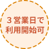 3営業日で利用開始可能